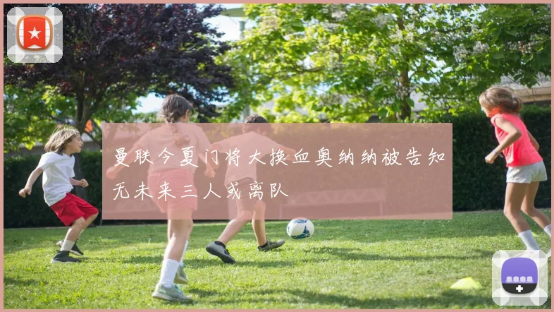 曼联今夏门将大换血奥纳纳被告知无未来三人或离队