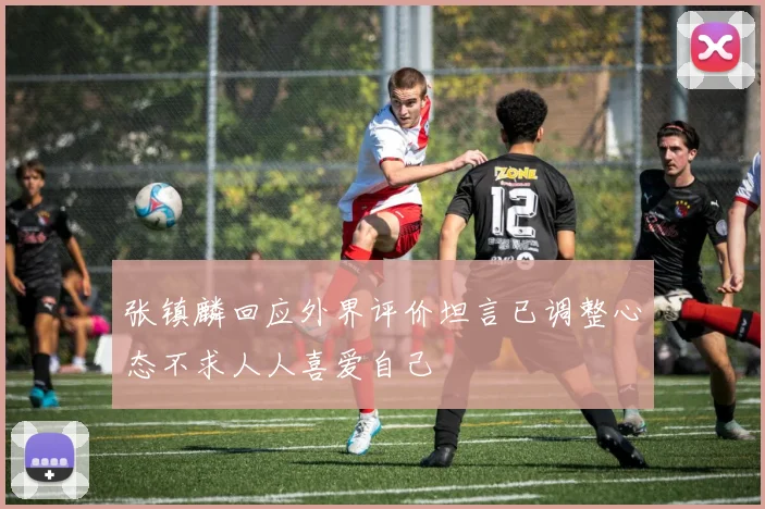 张镇麟回应外界评价坦言已调整心态不求人人喜爱自己