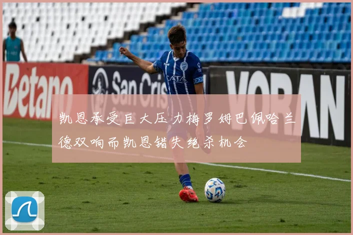 凯恩承受巨大压力梅罗姆巴佩哈兰德双响而凯恩错失绝杀机会