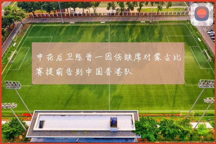 申花后卫陈晋一因伤缺席对蒙古比赛提前告别中国香港队
