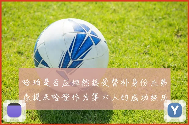 哈珀是否应坦然接受替补身份杰弗森提及哈登作为第六人的成功经历